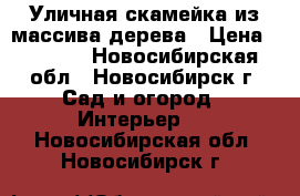 Уличная скамейка из массива дерева › Цена ­ 7 000 - Новосибирская обл., Новосибирск г. Сад и огород » Интерьер   . Новосибирская обл.,Новосибирск г.